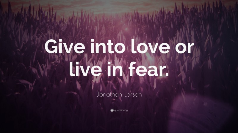 Jonathan Larson Quote: “Give into love or live in fear.”