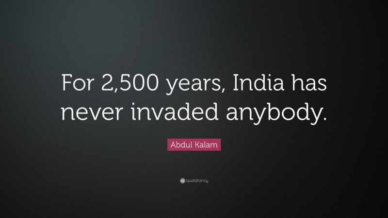 Abdul Kalam Quote: “For 2,500 years, India has never invaded anybody.”