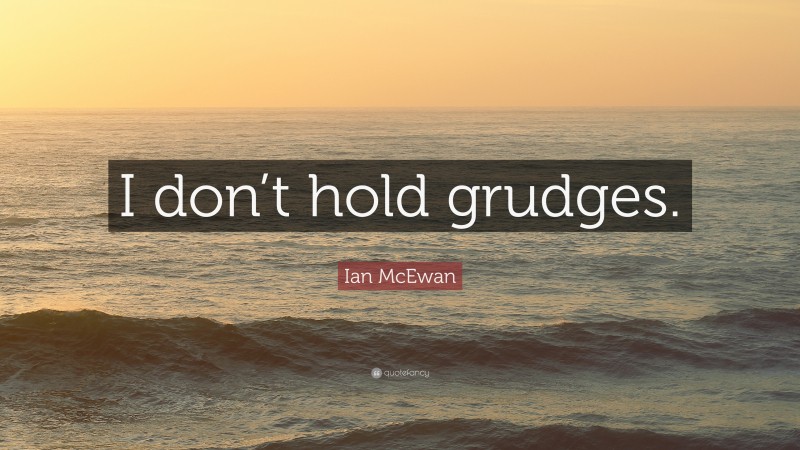Ian McEwan Quote: “I don’t hold grudges.”