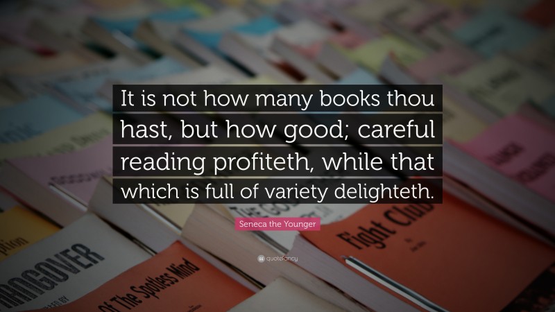 Seneca the Younger Quote: “It is not how many books thou hast, but how good; careful reading profiteth, while that which is full of variety delighteth.”