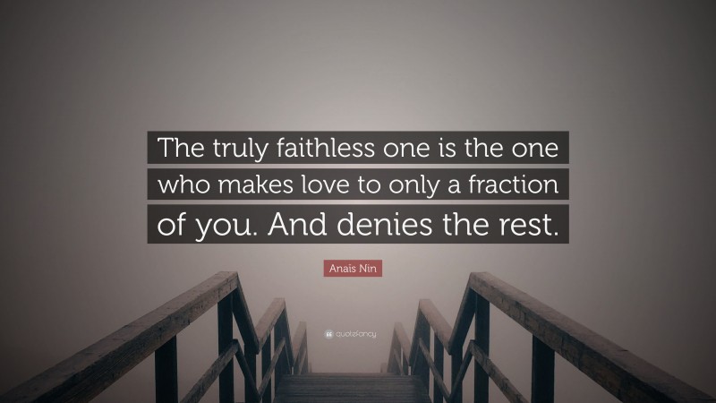 Anaïs Nin Quote: “The truly faithless one is the one who makes love to only a fraction of you. And denies the rest.”