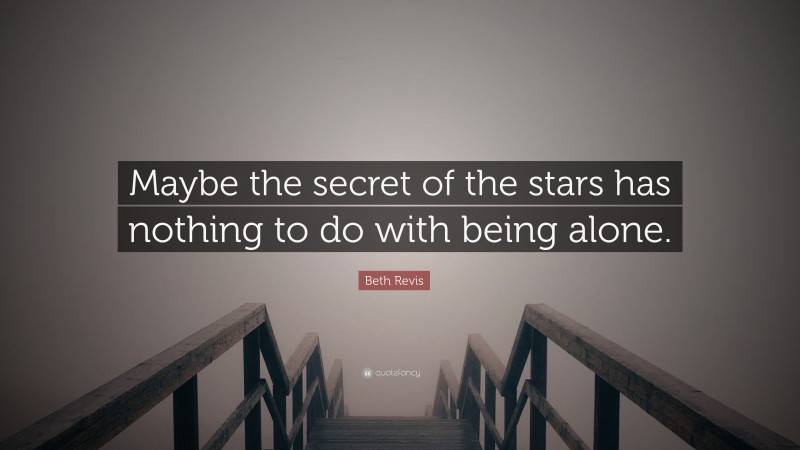 Beth Revis Quote: “Maybe the secret of the stars has nothing to do with being alone.”