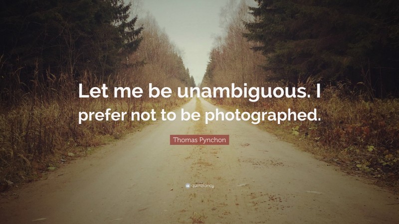 Thomas Pynchon Quote: “Let me be unambiguous. I prefer not to be photographed.”