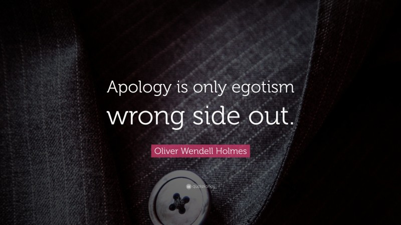 Oliver Wendell Holmes Quote: “Apology is only egotism wrong side out.”