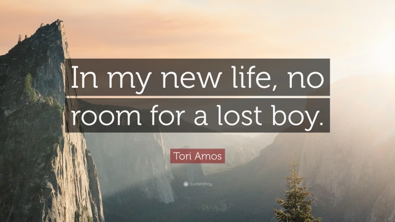 Tori Amos Quote: “In my new life, no room for a lost boy.”