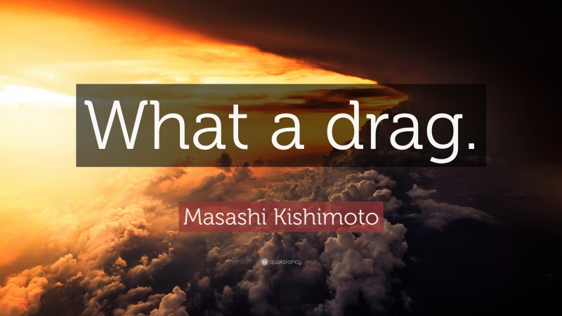 Masashi Kishimoto Quote: “What a drag.”