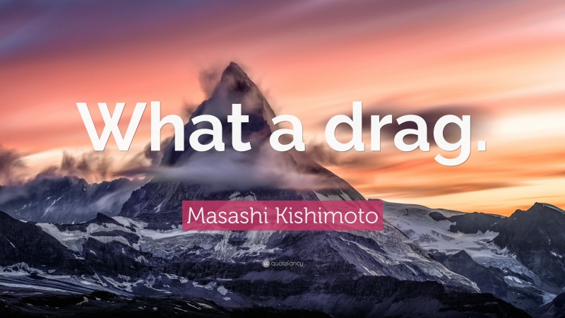 Masashi Kishimoto Quote: “What a drag.”