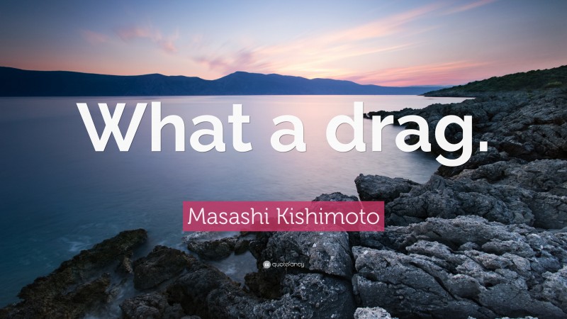 Masashi Kishimoto Quote: “What a drag.”