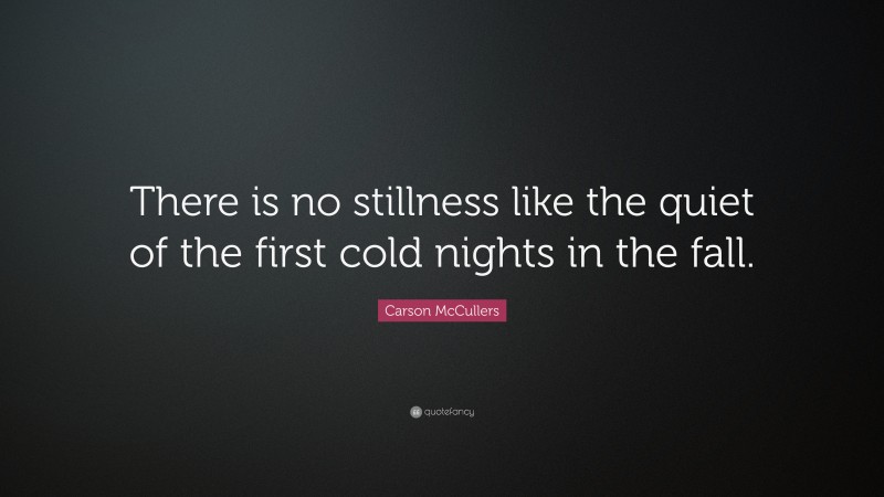 Carson McCullers Quote: “There is no stillness like the quiet of the first cold nights in the fall.”