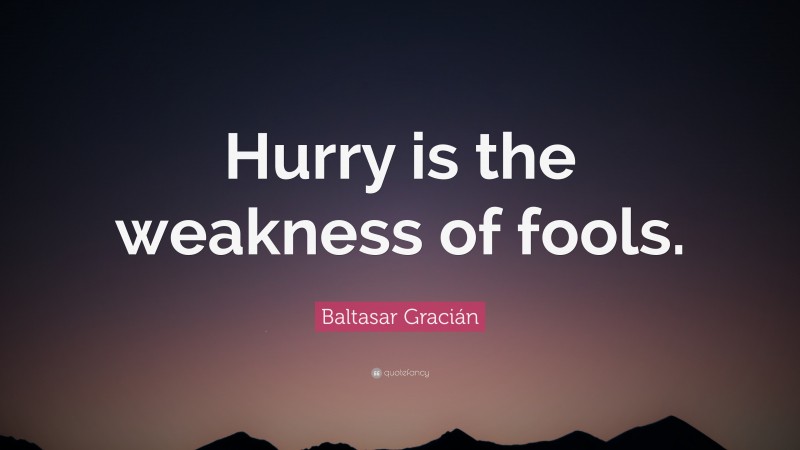 Baltasar Gracián Quote: “Hurry is the weakness of fools.”