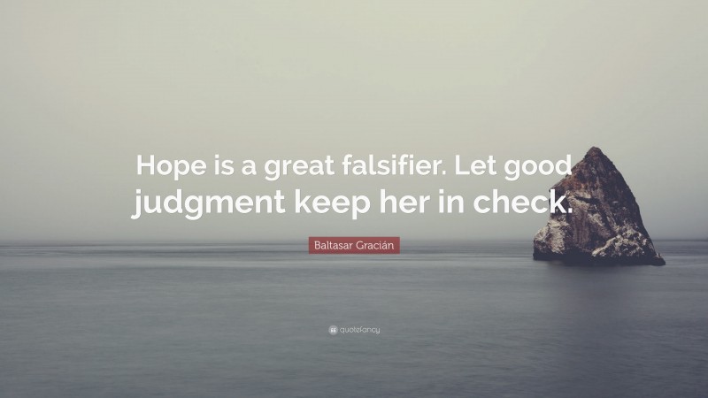 Baltasar Gracián Quote: “Hope is a great falsifier. Let good judgment keep her in check.”