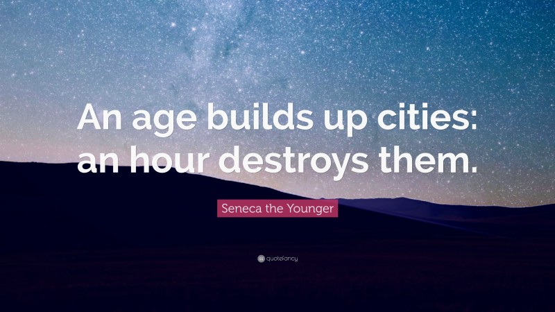 Seneca the Younger Quote: “An age builds up cities: an hour destroys them.”