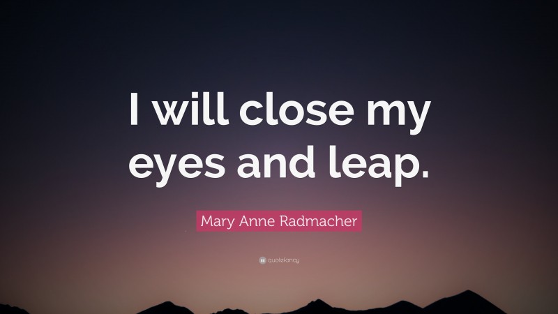 Mary Anne Radmacher Quote: “I will close my eyes and leap.”