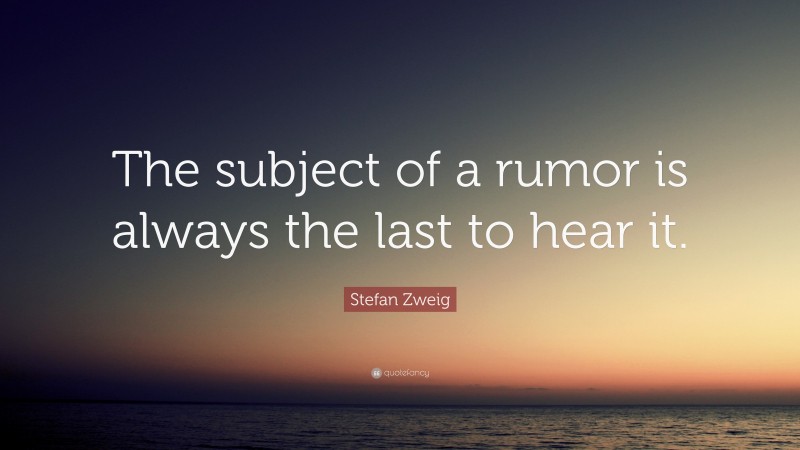 Stefan Zweig Quote: “The subject of a rumor is always the last to hear it.”