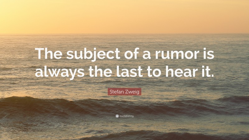 Stefan Zweig Quote: “The subject of a rumor is always the last to hear it.”