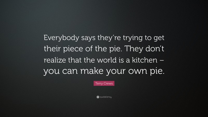 Terry Crews Quote: “Everybody says they’re trying to get their piece of the pie. They don’t realize that the world is a kitchen – you can make your own pie.”