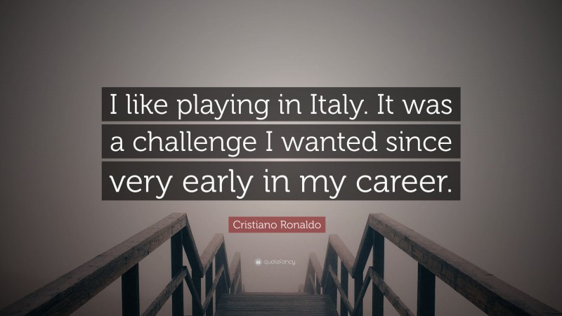 Cristiano Ronaldo Quote: “I like playing in Italy. It was a challenge I wanted since very early in my career.”