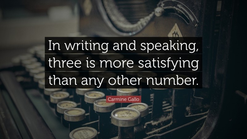 Carmine Gallo Quote: “In writing and speaking, three is more satisfying than any other number.”