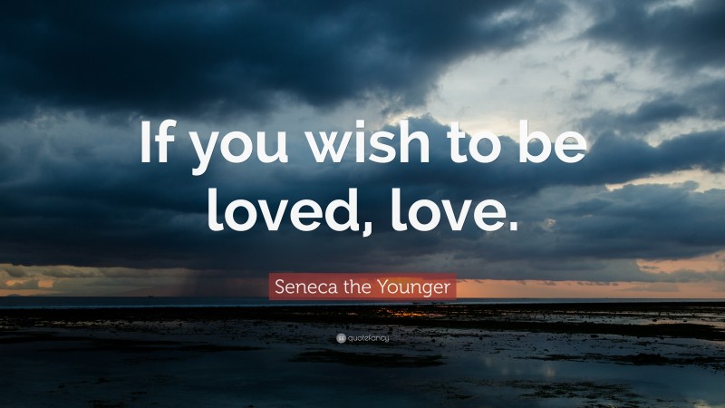 Seneca the Younger Quote: “If you wish to be loved, love.”