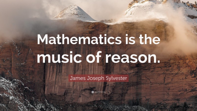 James Joseph Sylvester Quote: “Mathematics is the music of reason.”