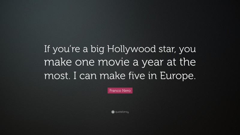 Franco Nero Quote: “If you’re a big Hollywood star, you make one movie a year at the most. I can make five in Europe.”