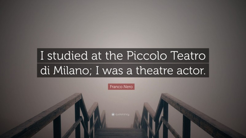 Franco Nero Quote: “I studied at the Piccolo Teatro di Milano; I was a theatre actor.”
