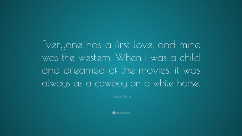 Franco Nero Quote: “Everyone has a first love, and mine was the western. When I was a child and dreamed of the movies, it was always as a cowboy on a white horse.”