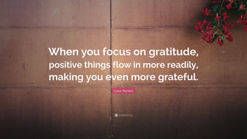 Lissa Rankin Quote: “when You Focus On Gratitude, Positive Things Flow 