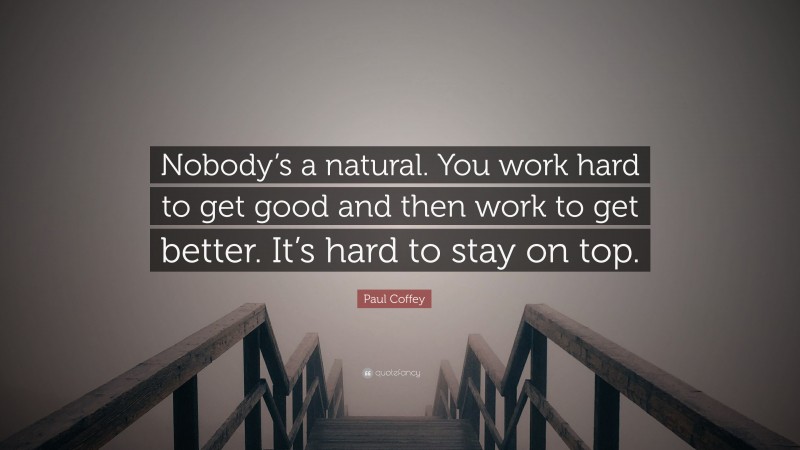 Paul Coffey Quote: “Nobody’s a natural. You work hard to get good and ...