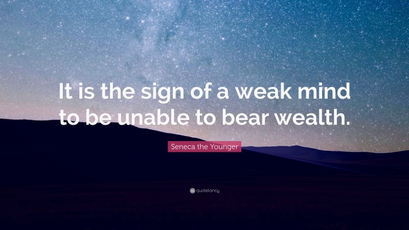 Seneca the Younger Quote: “It is the sign of a weak mind to be unable to bear wealth.”
