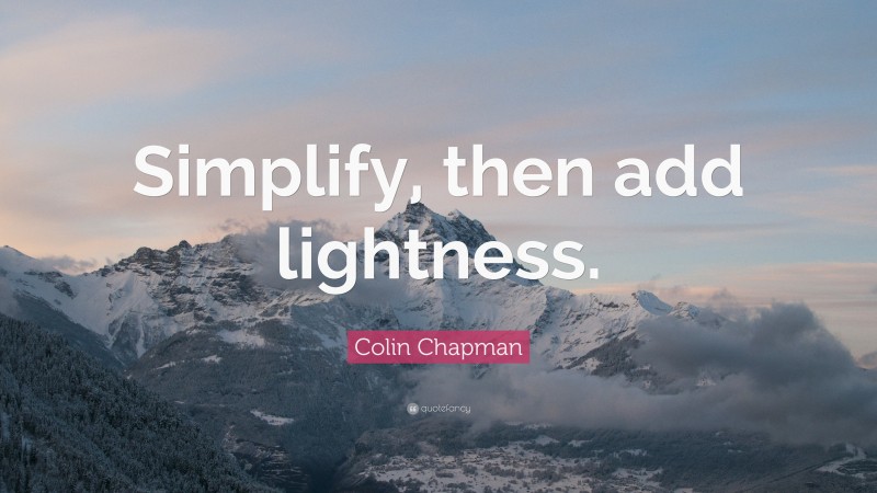 Colin Chapman Quote: “Simplify, then add lightness.”