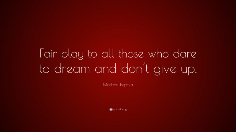 Marketa Irglova Quote: “Fair play to all those who dare to dream and don’t give up.”