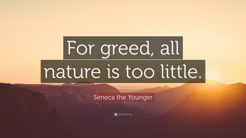 Seneca the Younger Quote: “For greed, all nature is too little.”