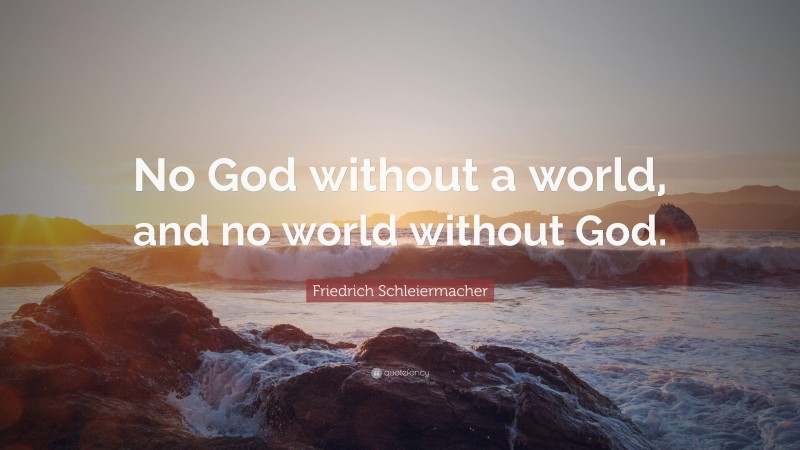 Friedrich Schleiermacher Quote: “No God without a world, and no world ...