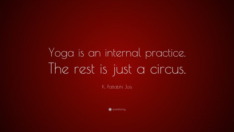 K. Pattabhi Jois Quote: “Yoga is an internal practice. The rest is just a circus.”