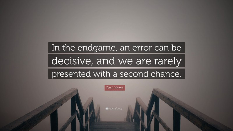 Paul Keres Quote: “In the endgame, an error can be decisive, and we are rarely presented with a second chance.”