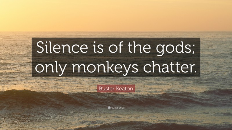Buster Keaton Quote: “Silence is of the gods; only monkeys chatter.”