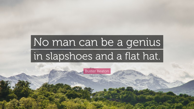 Buster Keaton Quote: “No man can be a genius in slapshoes and a flat hat.”