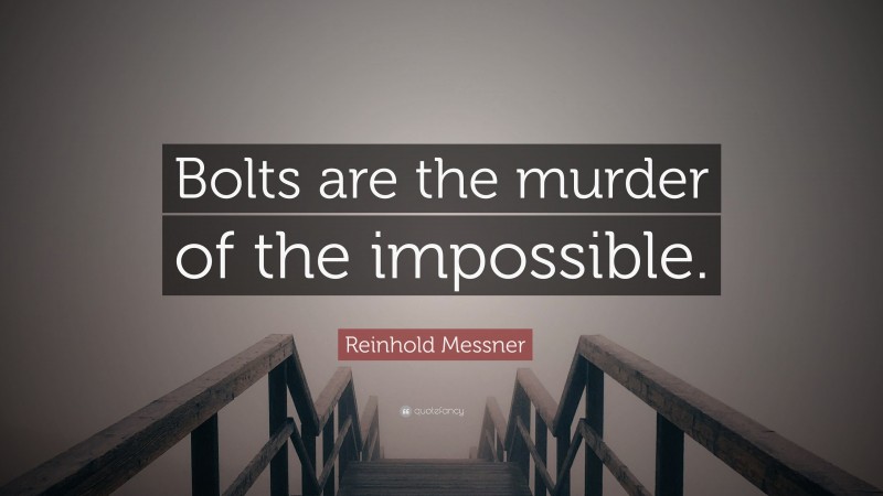 Reinhold Messner Quote: “Bolts are the murder of the impossible.”