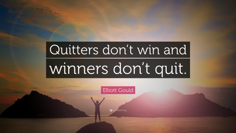 Elliott Gould Quote: “Quitters don’t win and winners don’t quit.”