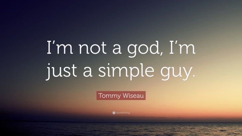 Tommy Wiseau Quote: “I’m not a god, I’m just a simple guy.”