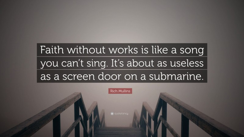 Rich Mullins Quote: “Faith without works is like a song you can’t sing. It’s about as useless as a screen door on a submarine.”