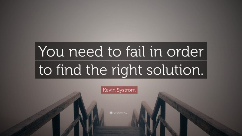 Kevin Systrom Quote: “You need to fail in order to find the right solution.”