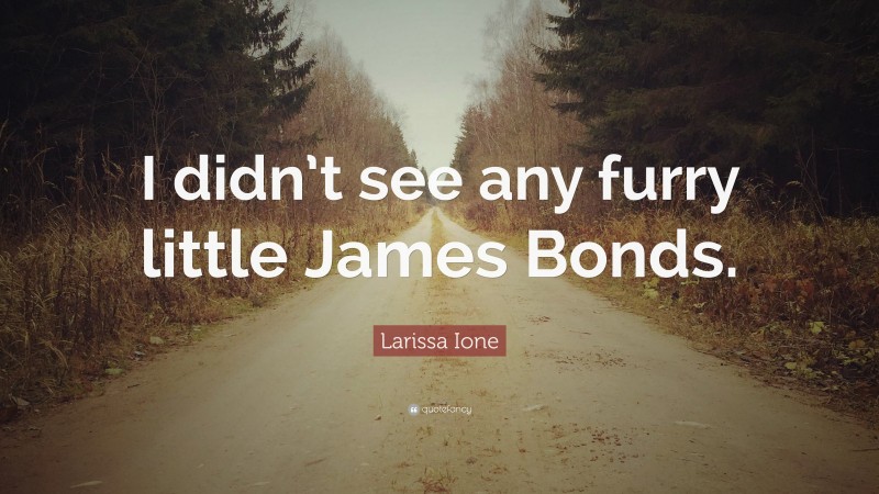 Larissa Ione Quote: “I didn’t see any furry little James Bonds.”