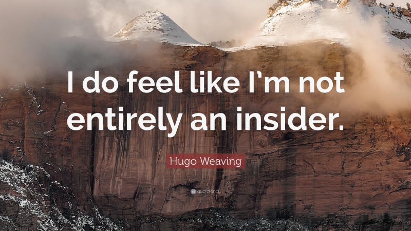 Hugo Weaving Quote: “I do feel like I’m not entirely an insider.”