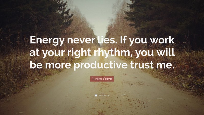 Judith Orloff Quote: “Energy never lies. If you work at your right rhythm, you will be more productive trust me.”