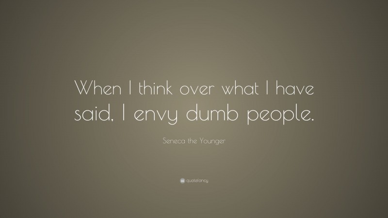 Seneca the Younger Quote: “When I think over what I have said, I envy dumb people.”