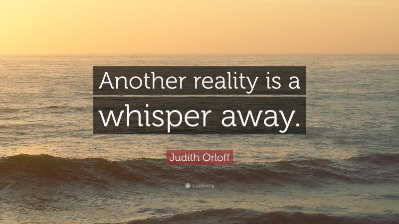Judith Orloff Quote: “Another reality is a whisper away.”