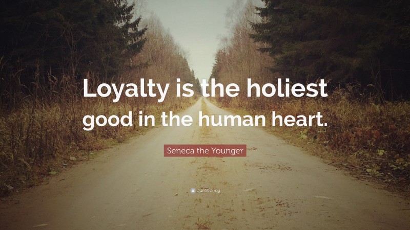 Seneca the Younger Quote: “Loyalty is the holiest good in the human heart.”