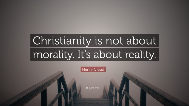 Henry Cloud Quote: “Christianity is not about morality. It’s about reality.”